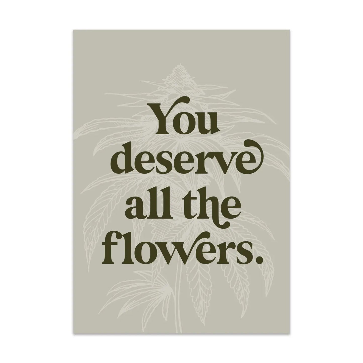 Deserve Flowers - Greeting Card